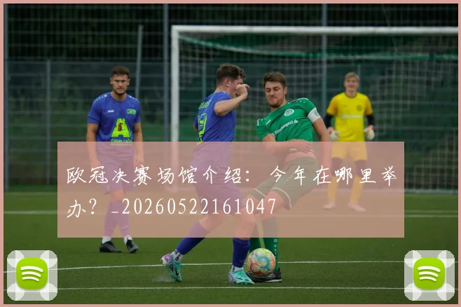 欧冠决赛场馆介绍:今年在哪里举办?_20260522161047