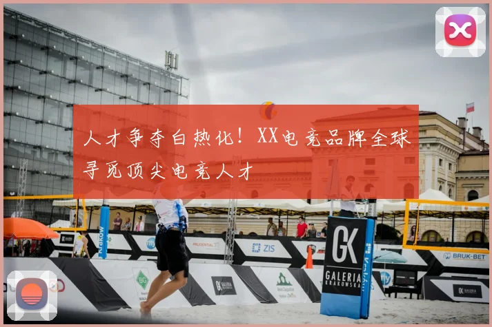 人才争夺白热化!XX电竞品牌全球寻觅顶尖电竞人才