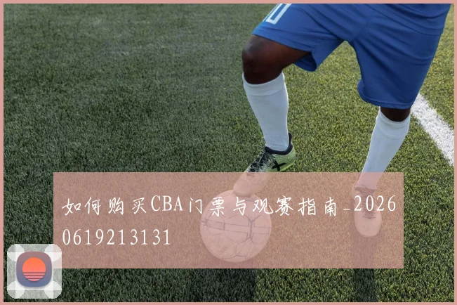 如何购买CBA门票与观赛指南_20260619213131