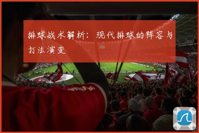 排球战术解析:现代排球的阵容与打法演变