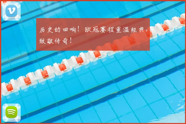 历史的回响!欧冠赛程重温经典,致敬传奇!