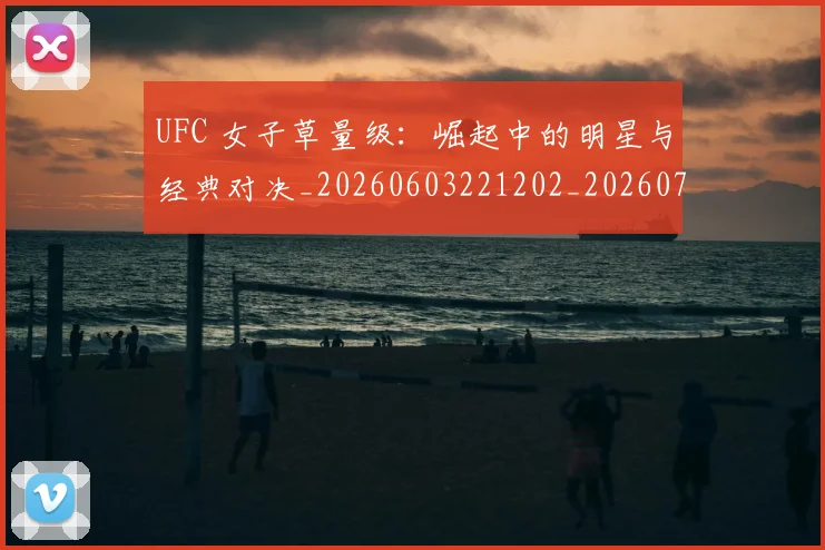 UFC 女子草量级：崛起中的明星与经典对决_20260603221202_20260702171308