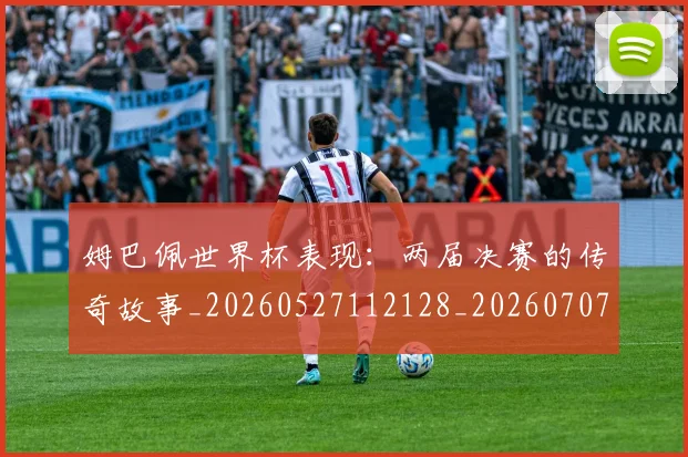 姆巴佩世界杯表现:两届决赛的传奇故事_20260527112128_20260707023506