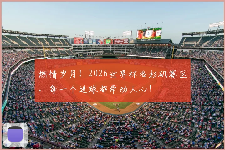 燃情岁月!2026世界杯洛杉矶赛区,每一个进球都牵动人心!