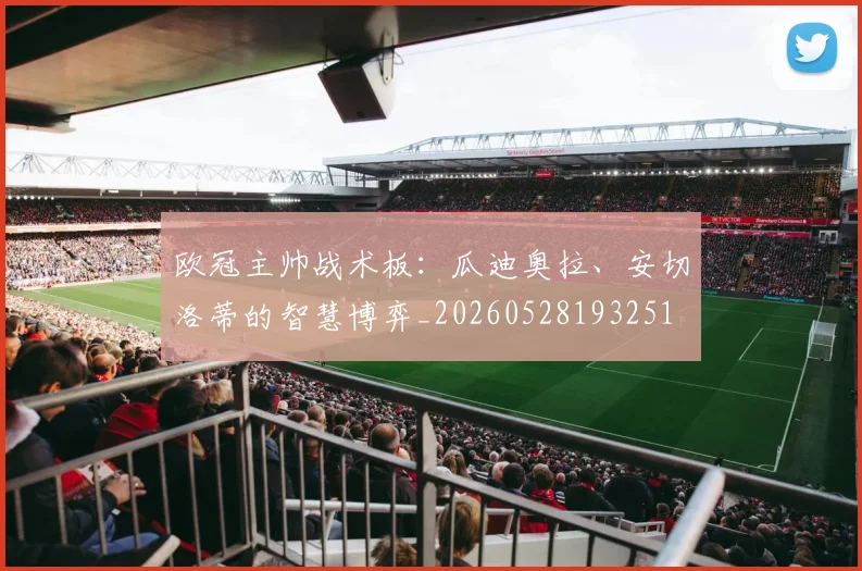 欧冠主帅战术板：瓜迪奥拉、安切洛蒂的智慧博弈_20260528193251