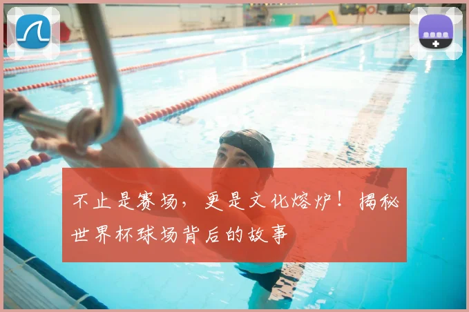 不止是赛场,更是文化熔炉!揭秘世界杯球场背后的故事