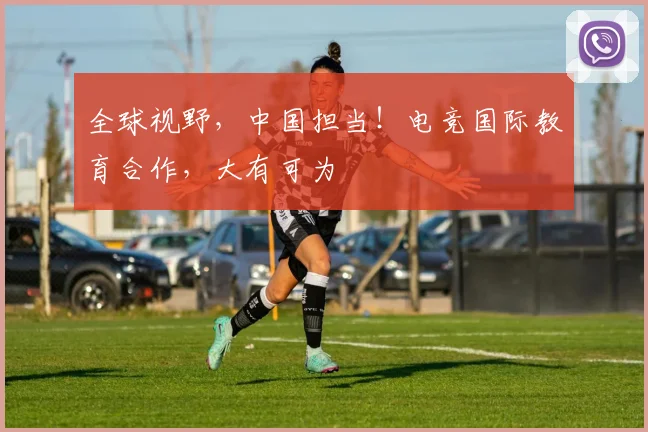 全球视野,中国担当!电竞国际教育合作,大有可为