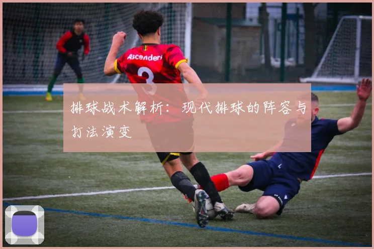 排球战术解析:现代排球的阵容与打法演变
