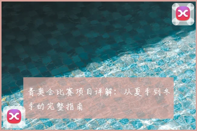青奥会比赛项目详解:从夏季到冬季的完整指南