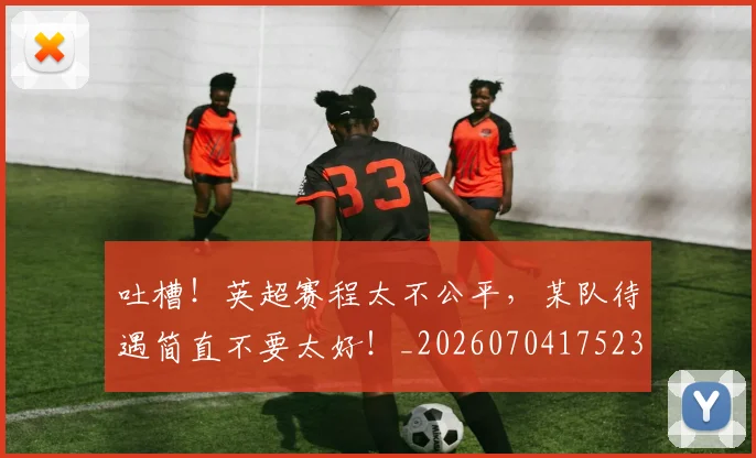 吐槽!英超赛程太不公平,某队待遇简直不要太好!_20260704175239