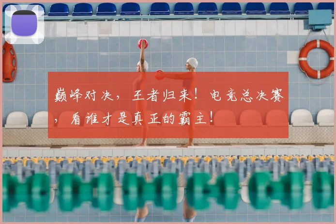 巅峰对决,王者归来!电竞总决赛,看谁才是真正的霸主!