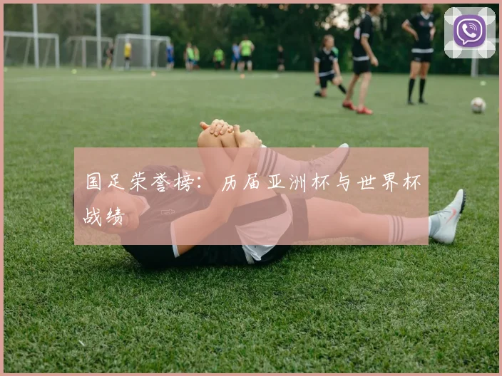 国足荣誉榜:历届亚洲杯与世界杯战绩