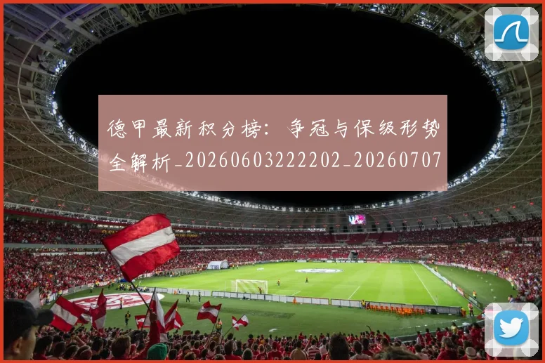 德甲最新积分榜:争冠与保级形势全解析_20260603222202_20260707153901