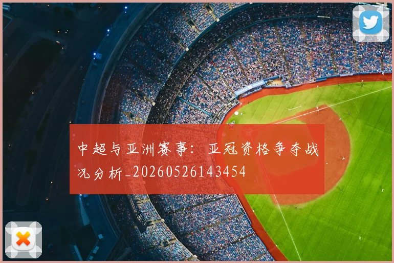中超与亚洲赛事:亚冠资格争夺战况分析_20260526143454