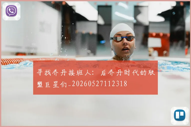 寻找乔丹接班人:后乔丹时代的联盟巨星们_20260527112318
