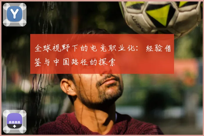 全球视野下的电竞职业化：经验借鉴与中国路径的探索
