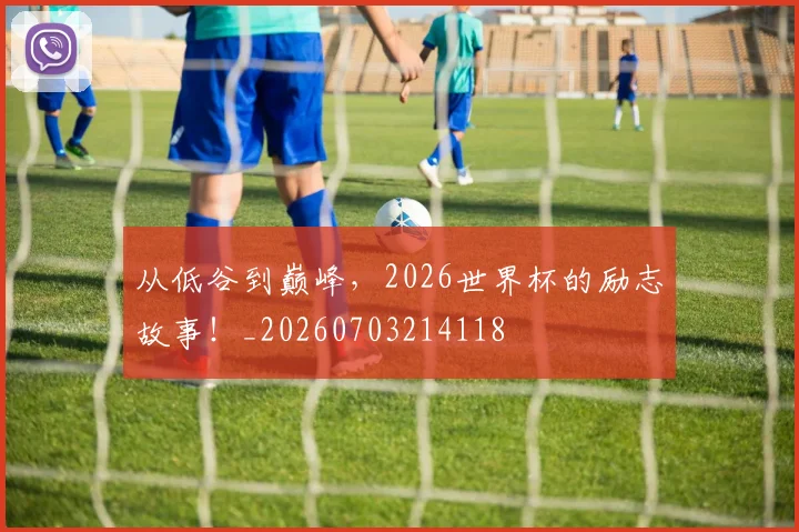 从低谷到巅峰,2026世界杯的励志故事!_20260703214118