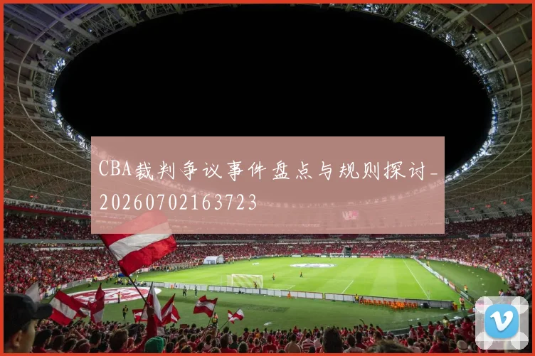 CBA裁判争议事件盘点与规则探讨_20260702163723