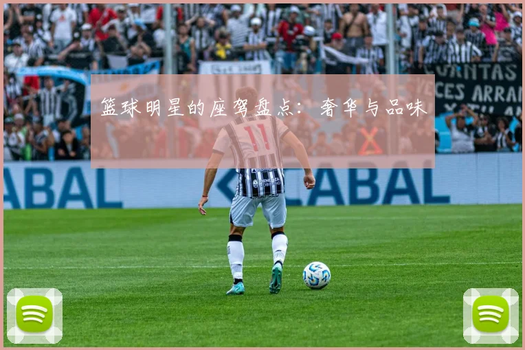 篮球明星的座驾盘点:奢华与品味