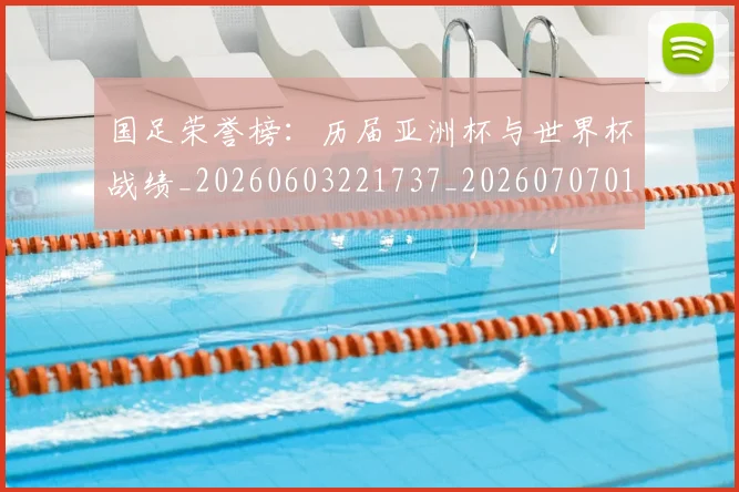 国足荣誉榜:历届亚洲杯与世界杯战绩_20260603221737_20260707015701