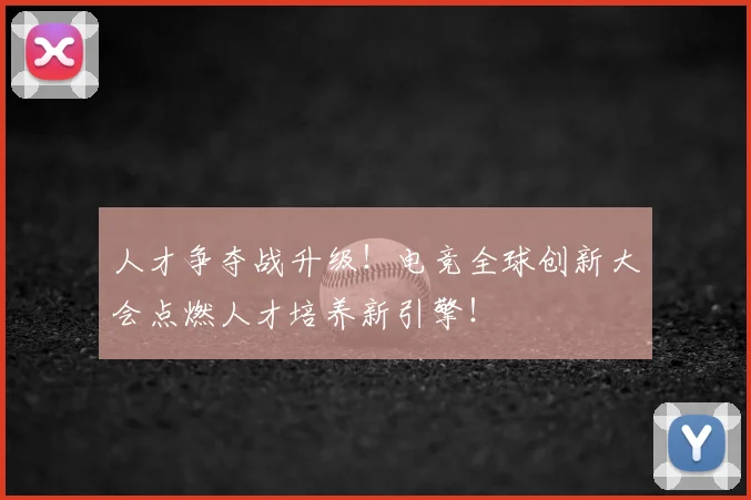 人才争夺战升级!电竞全球创新大会点燃人才培养新引擎!
