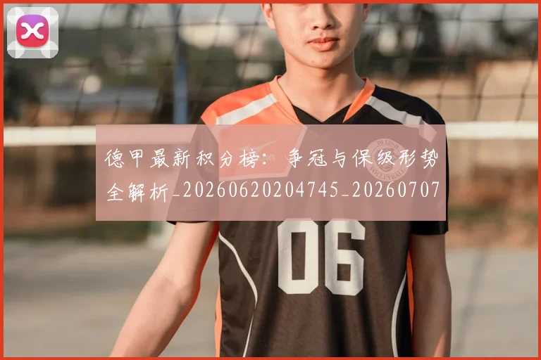 德甲最新积分榜:争冠与保级形势全解析_20260620204745_20260707153903