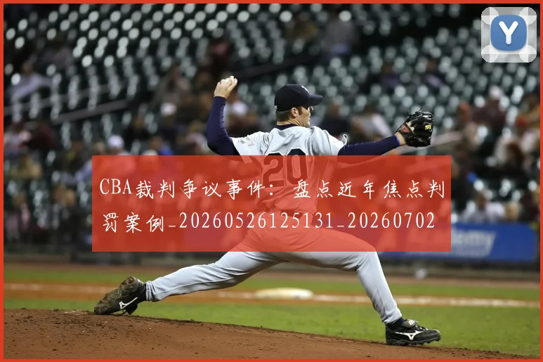 CBA裁判争议事件:盘点近年焦点判罚案例_20260526125131_20260702040829
