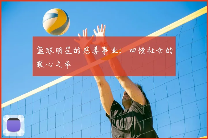 篮球明星的慈善事业：回馈社会的暖心之举