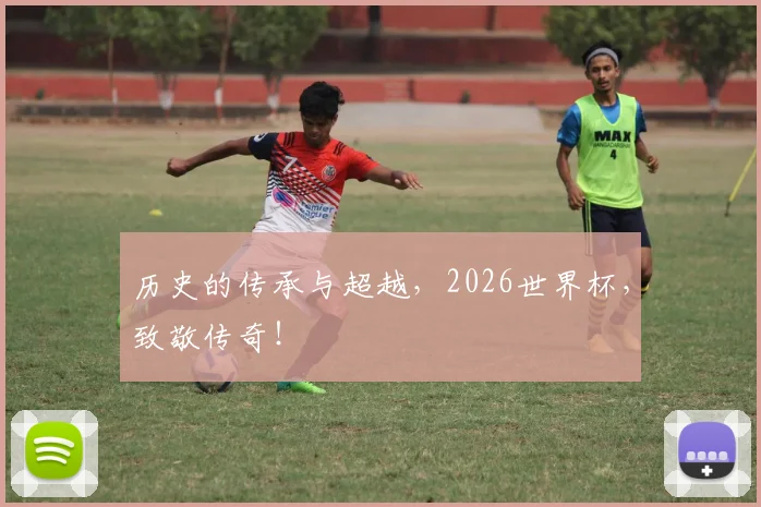 历史的传承与超越，2026世界杯，致敬传奇！