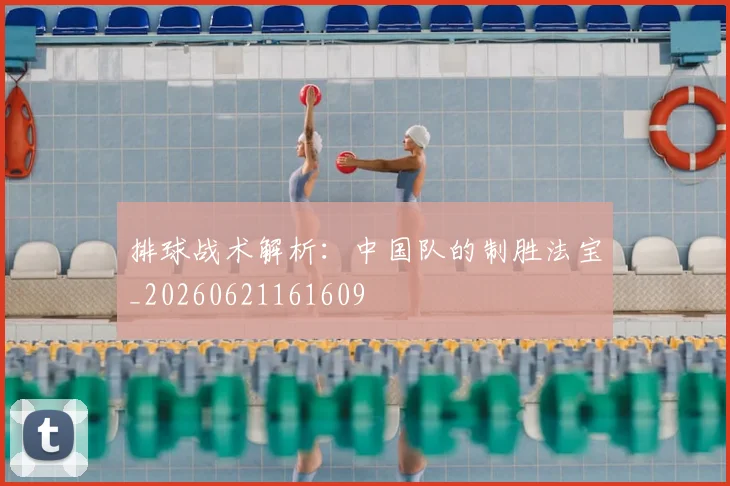 排球战术解析：中国队的制胜法宝_20260621161609