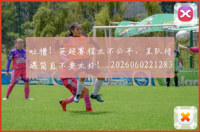 吐槽!英超赛程太不公平,某队待遇简直不要太好!_20260602212830