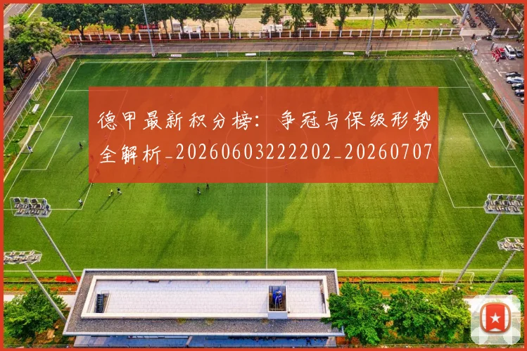 德甲最新积分榜:争冠与保级形势全解析_20260603222202_20260707153901