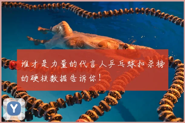 谁才是力量的代言人乒乓球扣杀榜的硬核数据告诉你！