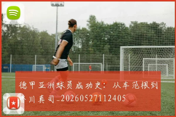 德甲亚洲球员成功史：从车范根到香川真司_20260527112405
