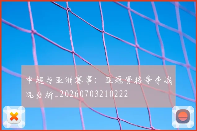 中超与亚洲赛事:亚冠资格争夺战况分析_20260703210222