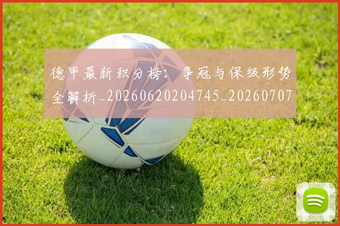 德甲最新积分榜:争冠与保级形势全解析_20260620204745_20260707153903