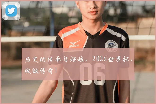 历史的传承与超越,2026世界杯,致敬传奇!