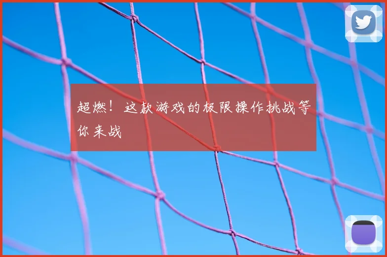 超燃!这款游戏的极限操作挑战等你来战